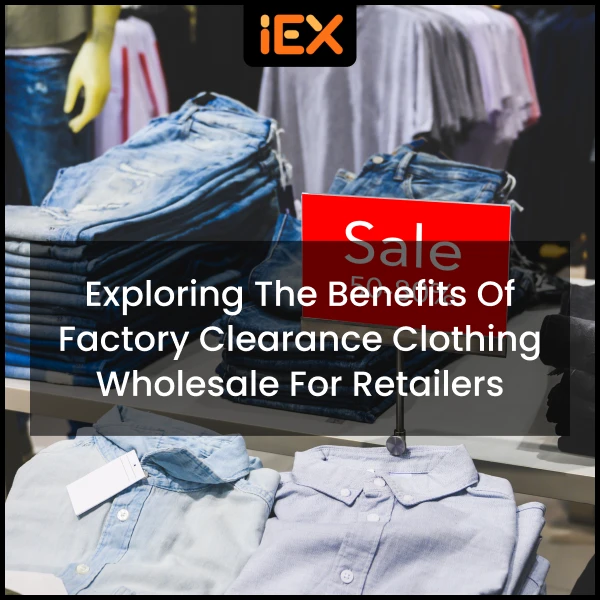Exploring the Benefits of Factory Clearance Clothing Wholesale for Retailers